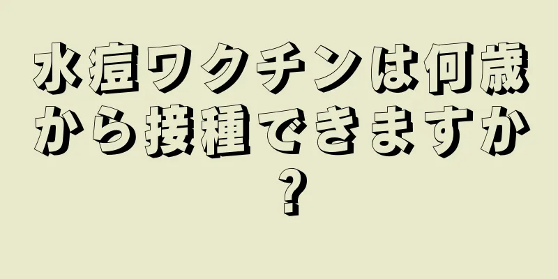 水痘ワクチンは何歳から接種できますか？