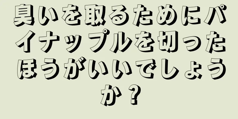 臭いを取るためにパイナップルを切ったほうがいいでしょうか？