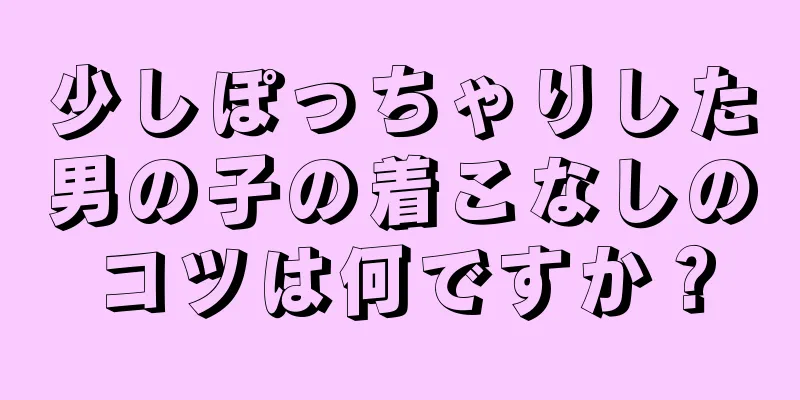 少しぽっちゃりした男の子の着こなしのコツは何ですか？