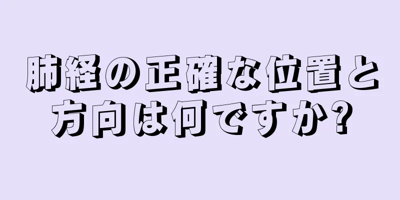 肺経の正確な位置と方向は何ですか?