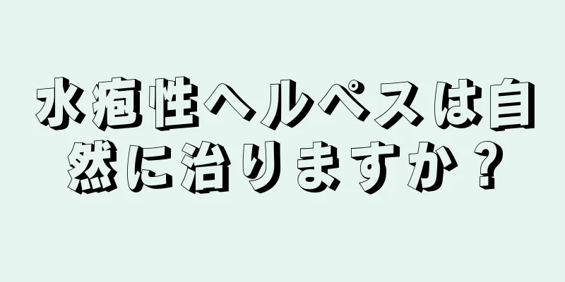 水疱性ヘルペスは自然に治りますか？