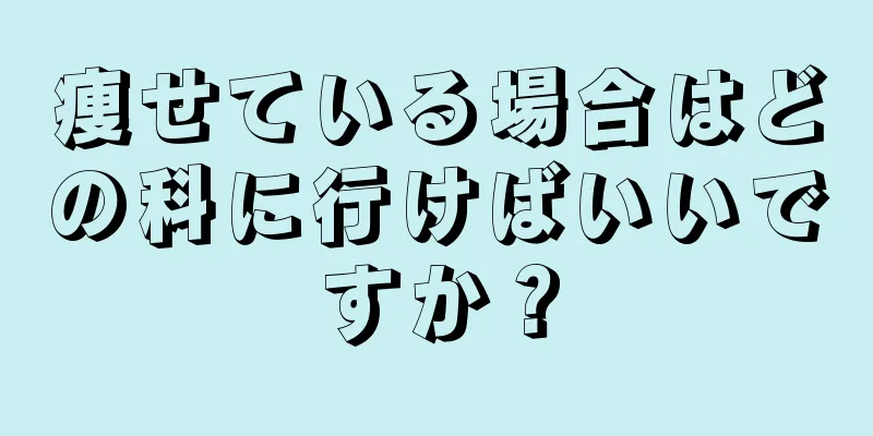 痩せている場合はどの科に行けばいいですか？