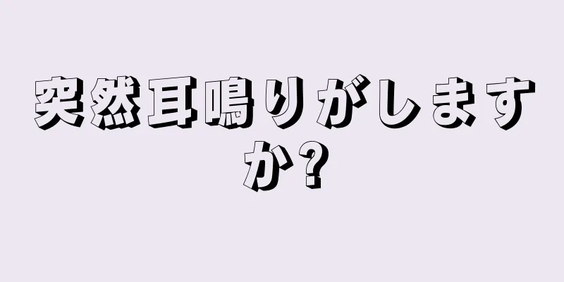 突然耳鳴りがしますか?