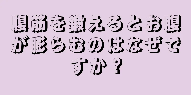 腹筋を鍛えるとお腹が膨らむのはなぜですか？