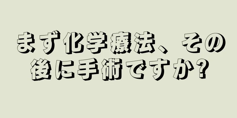 まず化学療法、その後に手術ですか?