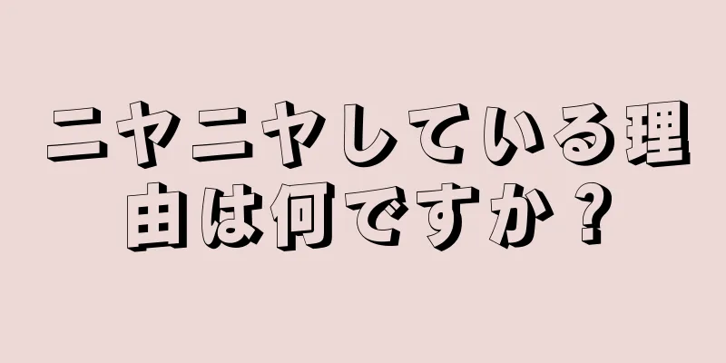 ニヤニヤしている理由は何ですか？