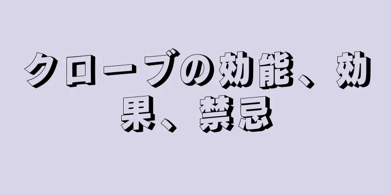 クローブの効能、効果、禁忌