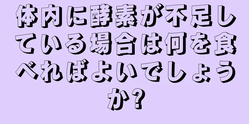 体内に酵素が不足している場合は何を食べればよいでしょうか?