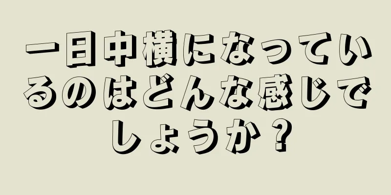 一日中横になっているのはどんな感じでしょうか？