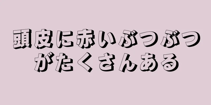 頭皮に赤いぶつぶつがたくさんある