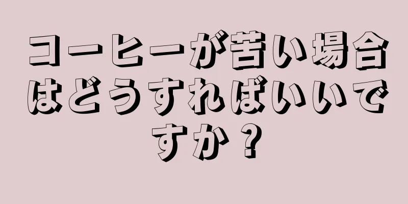 コーヒーが苦い場合はどうすればいいですか？