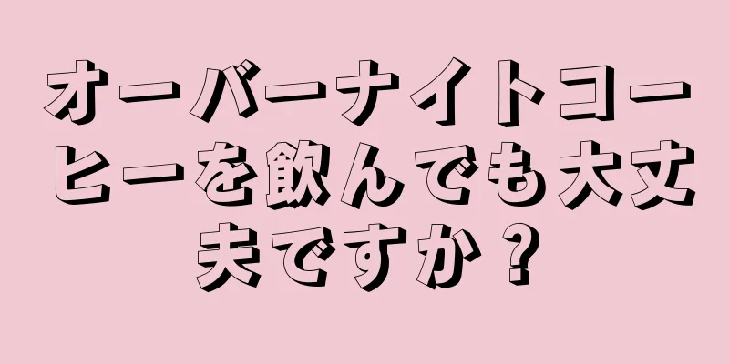 オーバーナイトコーヒーを飲んでも大丈夫ですか？