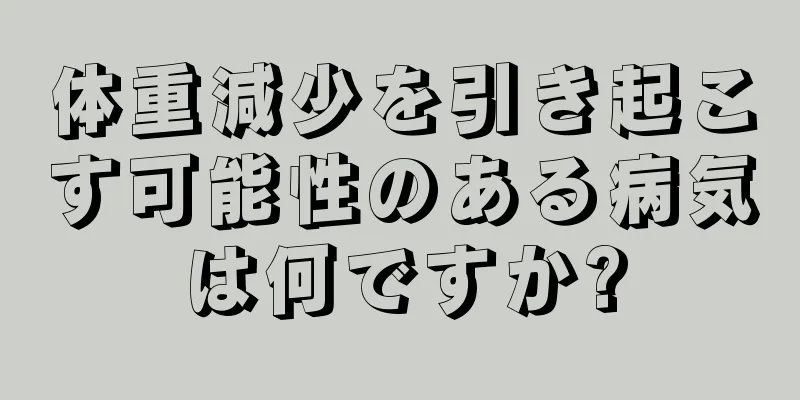 体重減少を引き起こす可能性のある病気は何ですか?