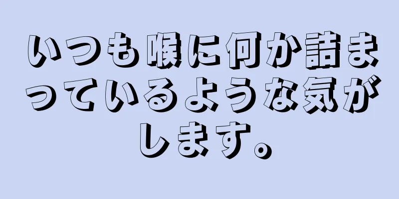 いつも喉に何か詰まっているような気がします。