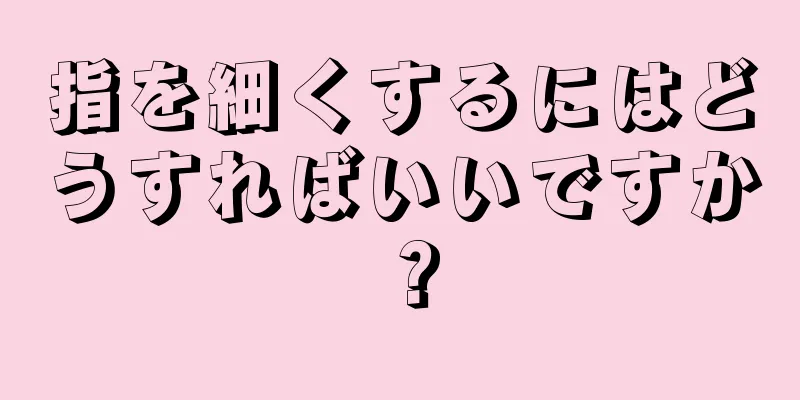 指を細くするにはどうすればいいですか？