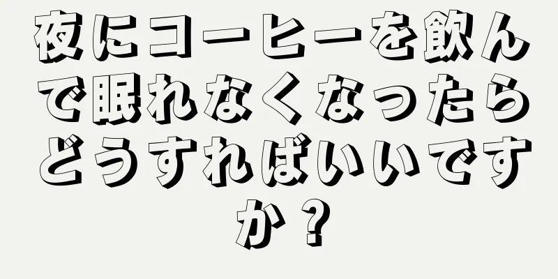 夜にコーヒーを飲んで眠れなくなったらどうすればいいですか？