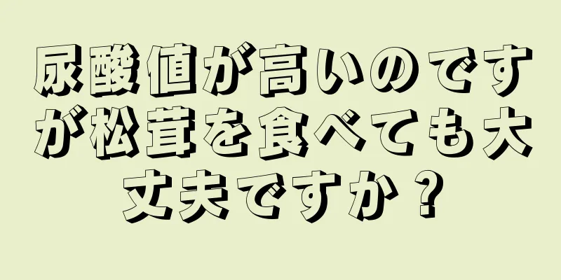 尿酸値が高いのですが松茸を食べても大丈夫ですか？