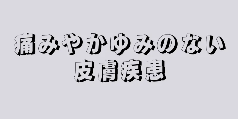 痛みやかゆみのない皮膚疾患