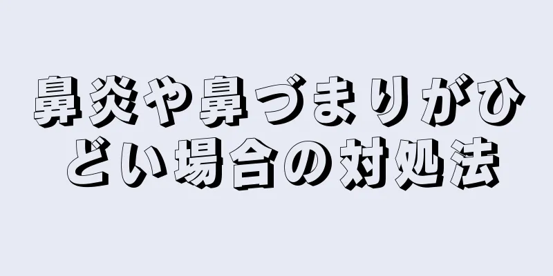 鼻炎や鼻づまりがひどい場合の対処法