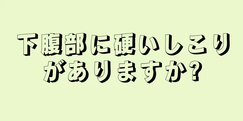 下腹部に硬いしこりがありますか?