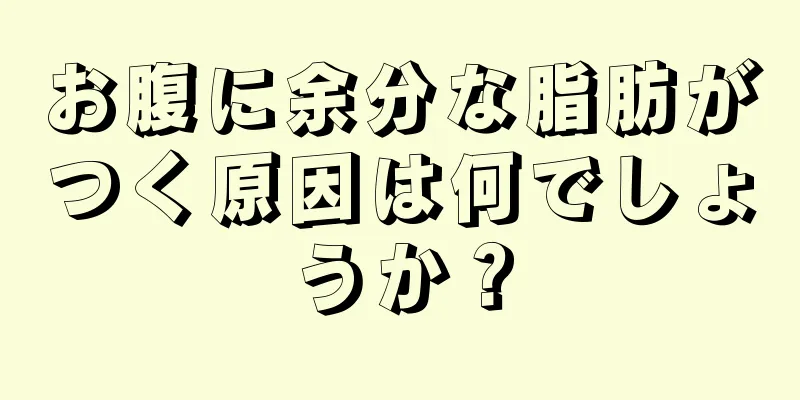 お腹に余分な脂肪がつく原因は何でしょうか？