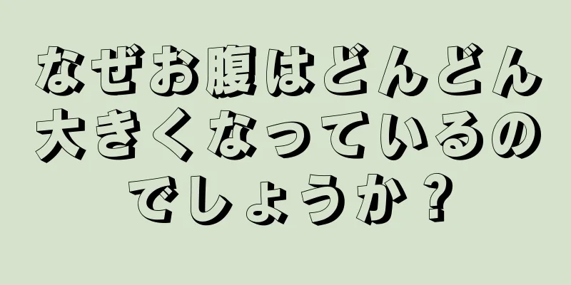 なぜお腹はどんどん大きくなっているのでしょうか？