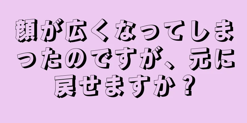 顔が広くなってしまったのですが、元に戻せますか？