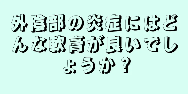 外陰部の炎症にはどんな軟膏が良いでしょうか？