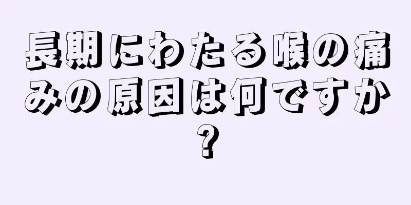 長期にわたる喉の痛みの原因は何ですか?