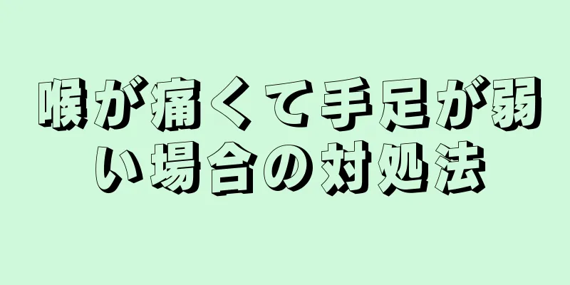 喉が痛くて手足が弱い場合の対処法