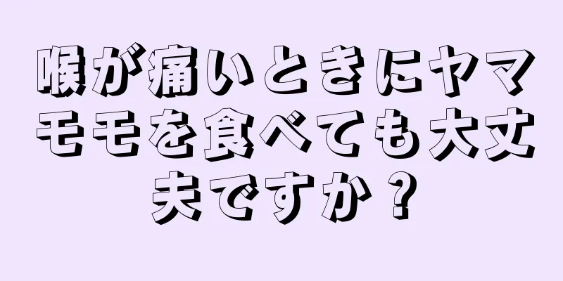 喉が痛いときにヤマモモを食べても大丈夫ですか？