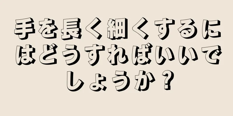 手を長く細くするにはどうすればいいでしょうか？