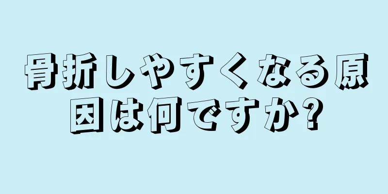 骨折しやすくなる原因は何ですか?