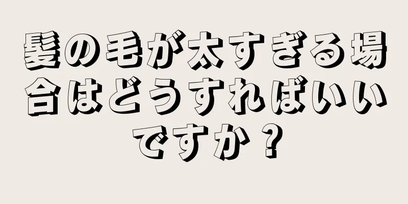 髪の毛が太すぎる場合はどうすればいいですか？