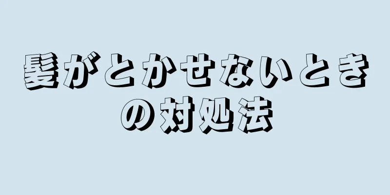 髪がとかせないときの対処法