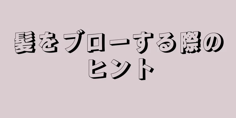 髪をブローする際のヒント