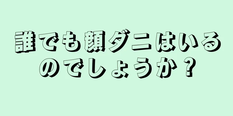 誰でも顔ダニはいるのでしょうか？