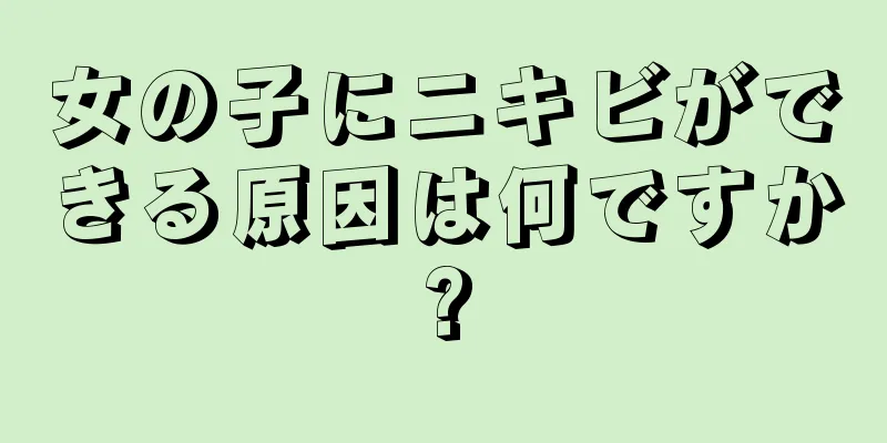 女の子にニキビができる原因は何ですか?