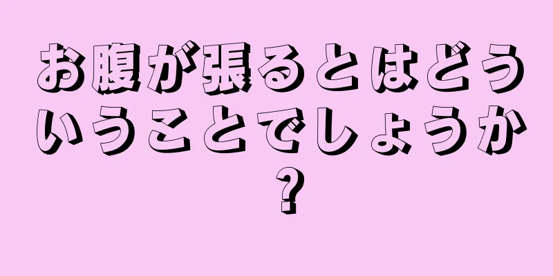 お腹が張るとはどういうことでしょうか？