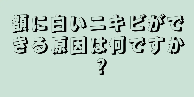 額に白いニキビができる原因は何ですか？