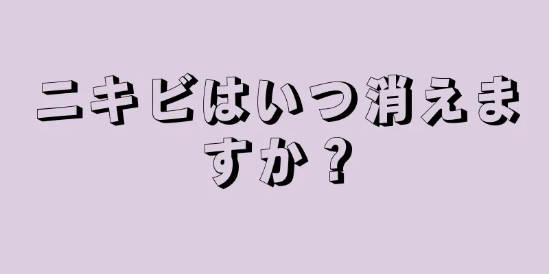 ニキビはいつ消えますか？