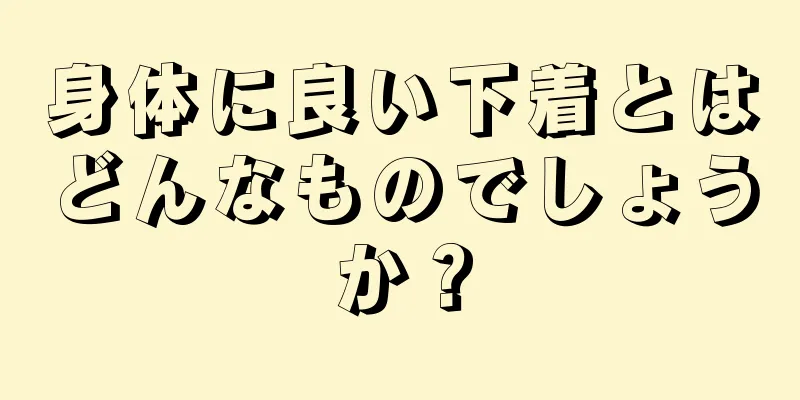 身体に良い下着とはどんなものでしょうか？