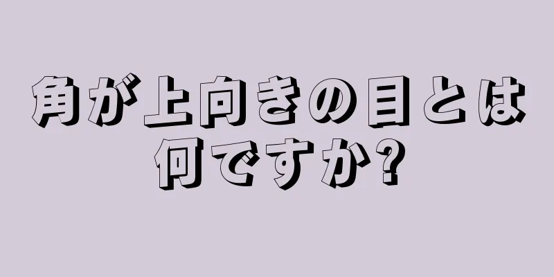 角が上向きの目とは何ですか?