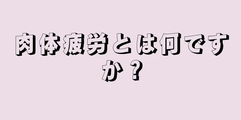 肉体疲労とは何ですか？