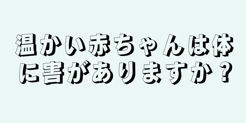 温かい赤ちゃんは体に害がありますか？