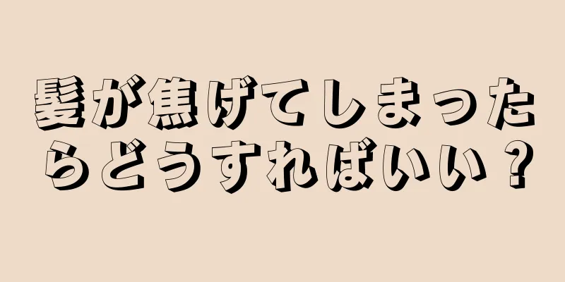 髪が焦げてしまったらどうすればいい？