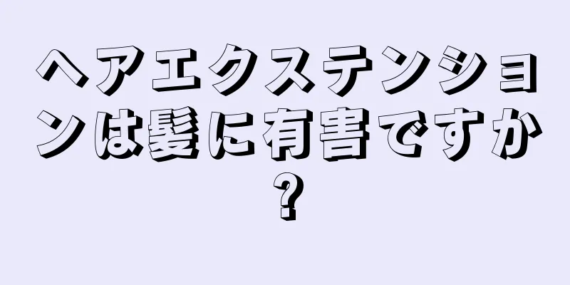 ヘアエクステンションは髪に有害ですか?