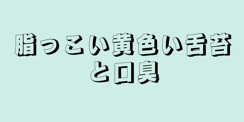 脂っこい黄色い舌苔と口臭