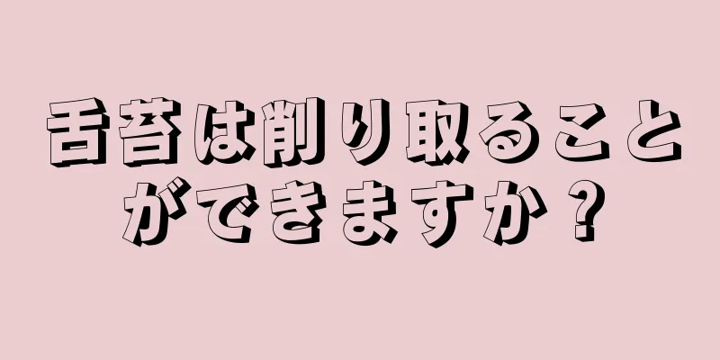 舌苔は削り取ることができますか？