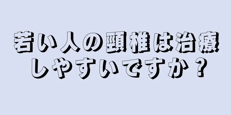 若い人の頸椎は治療しやすいですか？